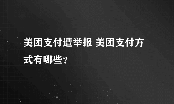 美团支付遭举报 美团支付方式有哪些？