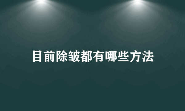 目前除皱都有哪些方法