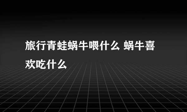旅行青蛙蜗牛喂什么 蜗牛喜欢吃什么