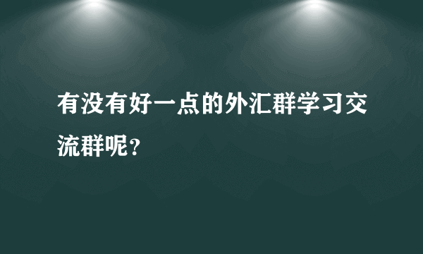 有没有好一点的外汇群学习交流群呢？