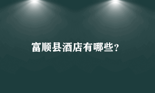 富顺县酒店有哪些？