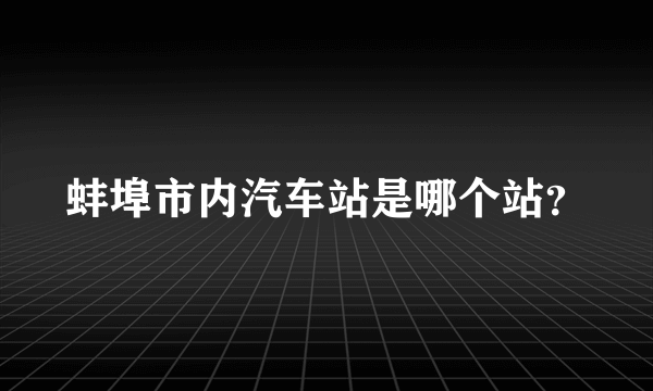 蚌埠市内汽车站是哪个站？