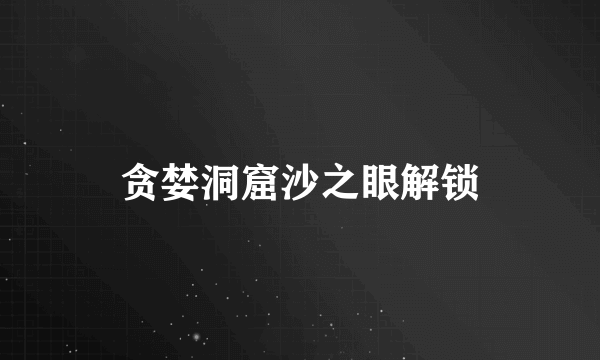 贪婪洞窟沙之眼解锁