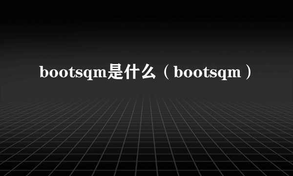 bootsqm是什么（bootsqm）