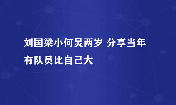 刘国梁小何炅两岁 分享当年有队员比自己大