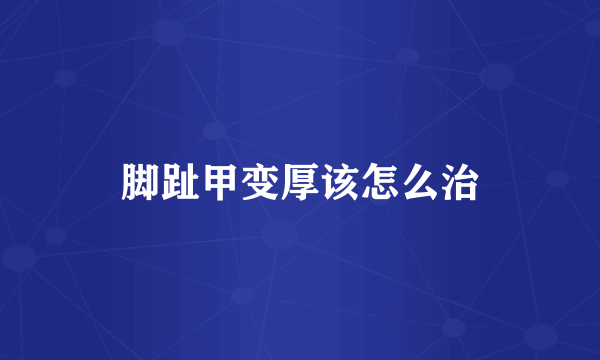 脚趾甲变厚该怎么治