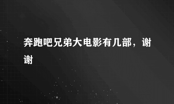 奔跑吧兄弟大电影有几部，谢谢