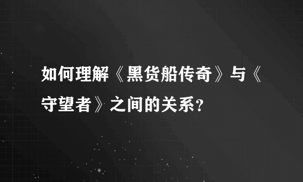 如何理解《黑货船传奇》与《守望者》之间的关系？