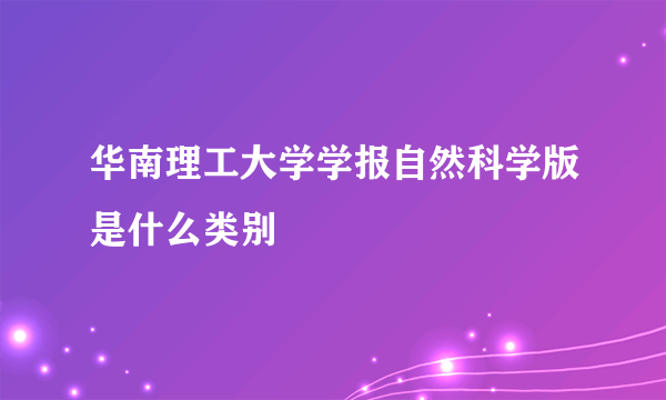 华南理工大学学报自然科学版是什么类别
