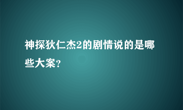神探狄仁杰2的剧情说的是哪些大案？