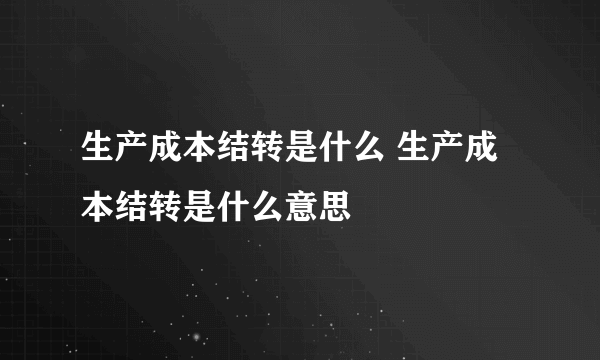 生产成本结转是什么 生产成本结转是什么意思