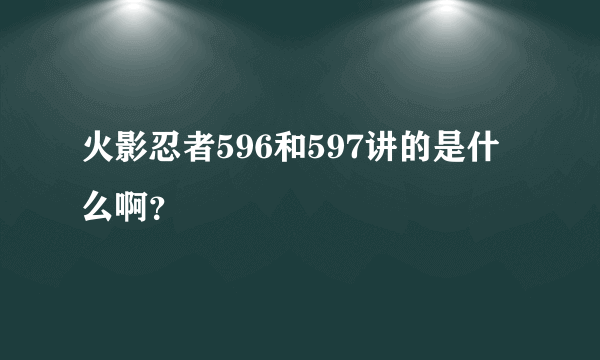 火影忍者596和597讲的是什么啊？
