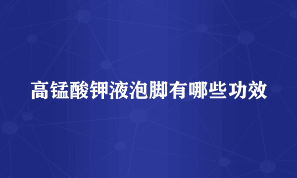 高锰酸钾液泡脚有哪些功效