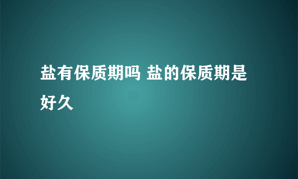 盐有保质期吗 盐的保质期是好久