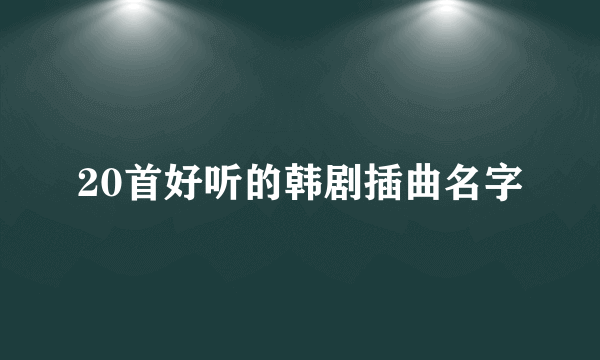 20首好听的韩剧插曲名字