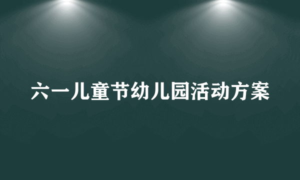 六一儿童节幼儿园活动方案