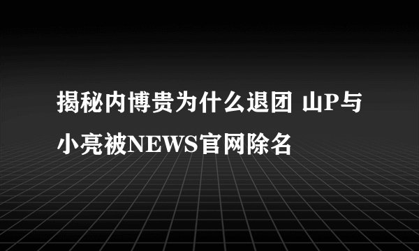 揭秘内博贵为什么退团 山P与小亮被NEWS官网除名