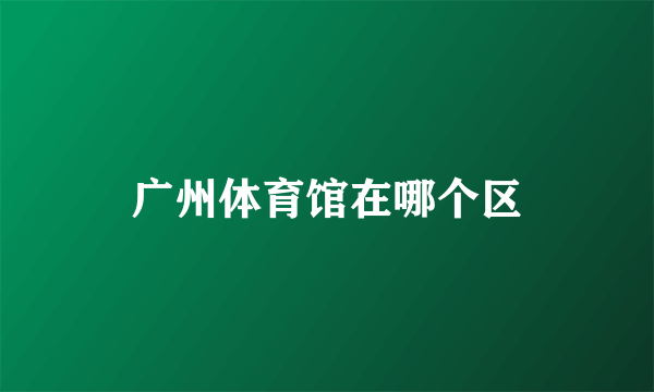 广州体育馆在哪个区