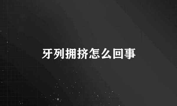 牙列拥挤怎么回事