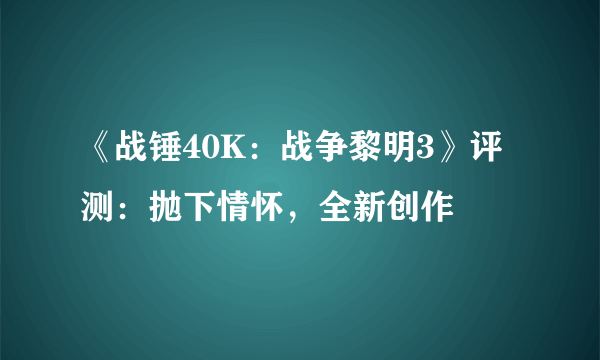 《战锤40K：战争黎明3》评测：抛下情怀，全新创作