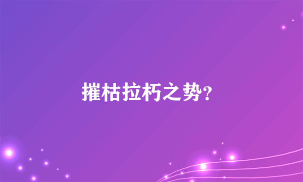 摧枯拉朽之势？