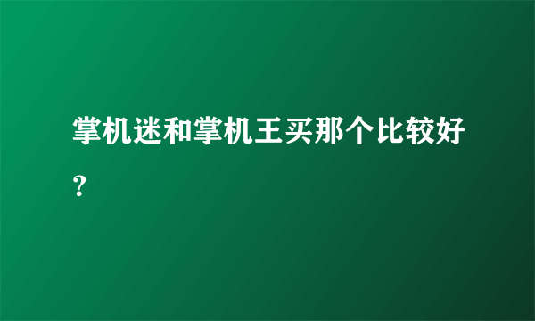 掌机迷和掌机王买那个比较好？