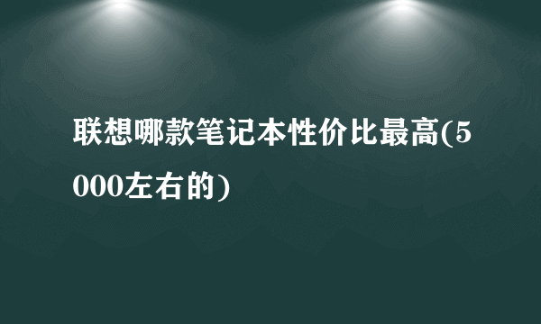 联想哪款笔记本性价比最高(5000左右的)