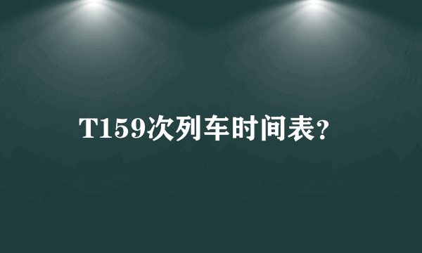 T159次列车时间表？