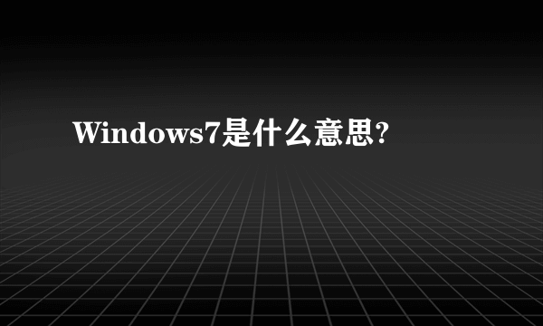 Windows7是什么意思?