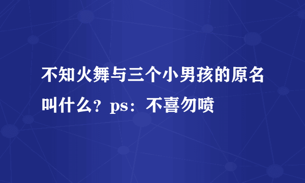 不知火舞与三个小男孩的原名叫什么？ps：不喜勿喷