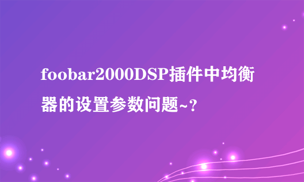 foobar2000DSP插件中均衡器的设置参数问题~？