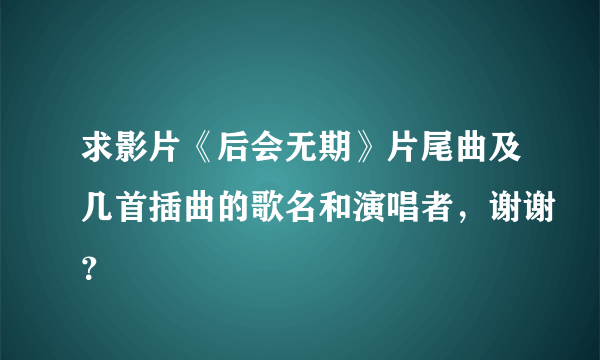 求影片《后会无期》片尾曲及几首插曲的歌名和演唱者，谢谢？