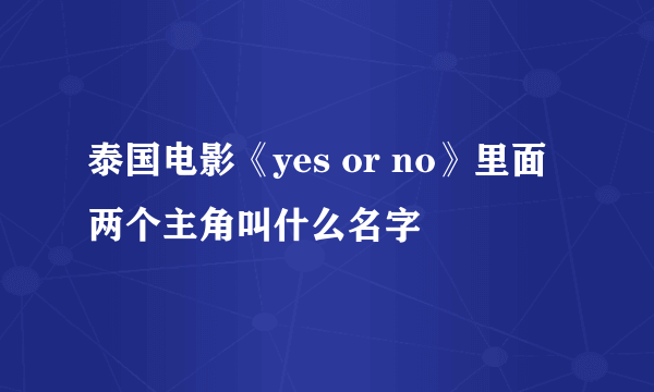 泰国电影《yes or no》里面两个主角叫什么名字