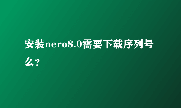 安装nero8.0需要下载序列号么？