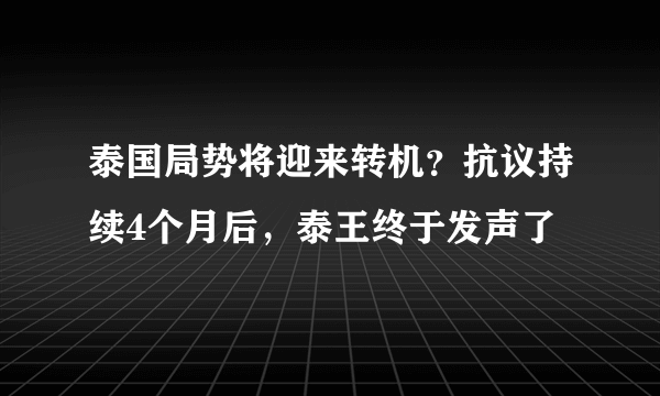 泰国局势将迎来转机？抗议持续4个月后，泰王终于发声了