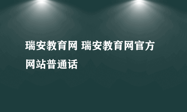 瑞安教育网 瑞安教育网官方网站普通话