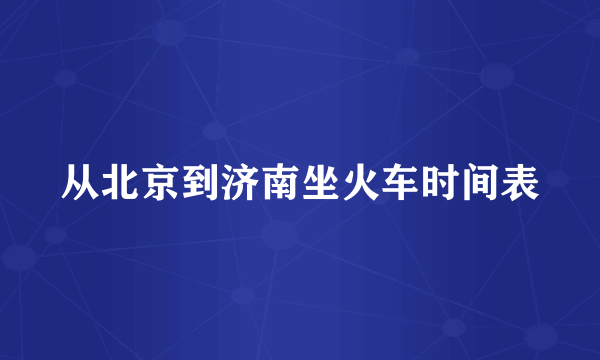 从北京到济南坐火车时间表