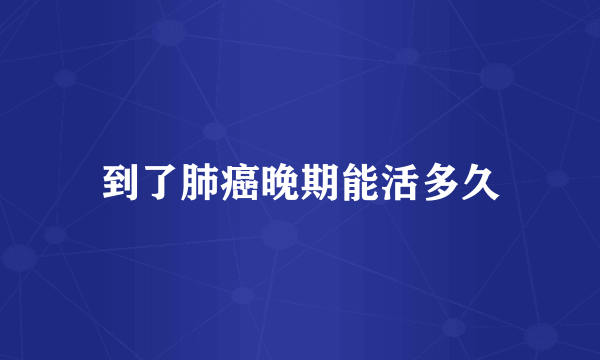 到了肺癌晚期能活多久