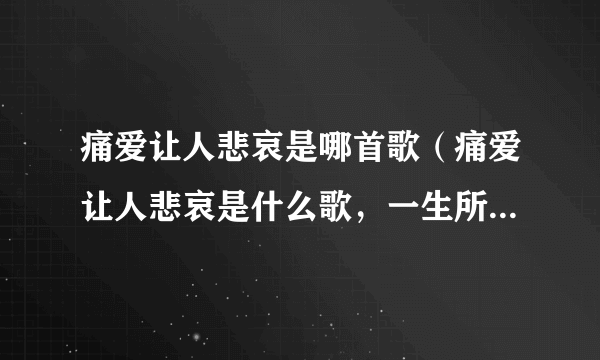痛爱让人悲哀是哪首歌（痛爱让人悲哀是什么歌，一生所爱歌曲介绍）