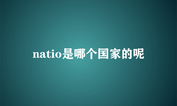 natio是哪个国家的呢