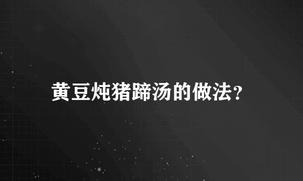 黄豆炖猪蹄汤的做法？