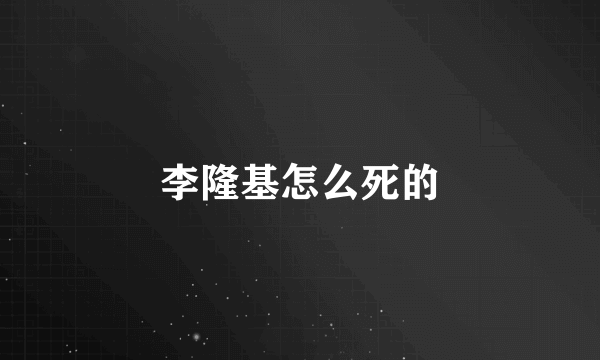 李隆基怎么死的