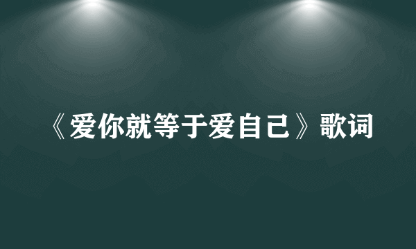 《爱你就等于爱自己》歌词