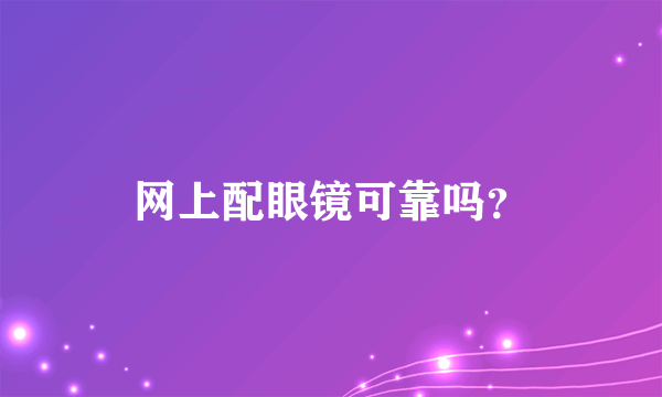网上配眼镜可靠吗？