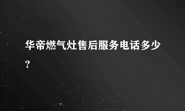 华帝燃气灶售后服务电话多少？