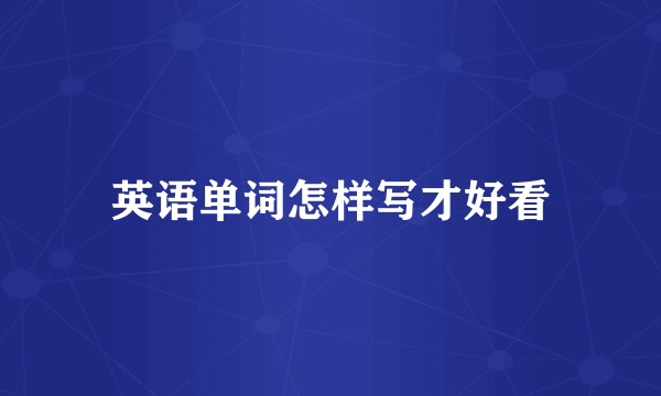 英语单词怎样写才好看