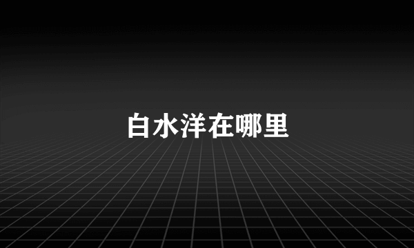 白水洋在哪里