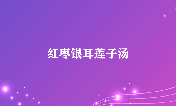 红枣银耳莲子汤