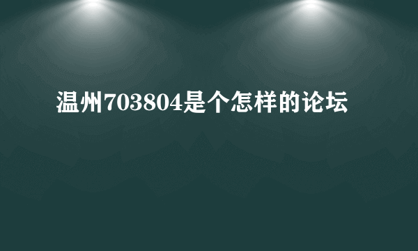 温州703804是个怎样的论坛