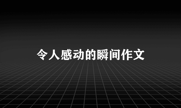 令人感动的瞬间作文